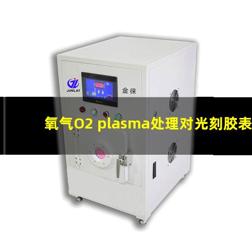氧气O2 plasma处理对光刻胶表面润湿性的影响